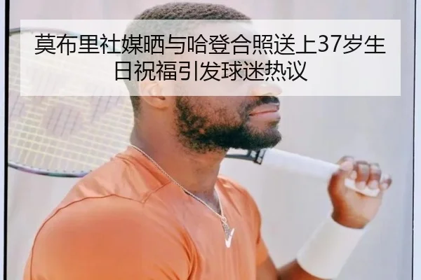 莫布里社媒晒与哈登合照送上37岁生日祝福引发球迷热议